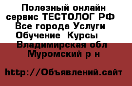 Полезный онлайн-сервис ТЕСТОЛОГ.РФ - Все города Услуги » Обучение. Курсы   . Владимирская обл.,Муромский р-н